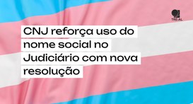 CNJ reforça uso do nome social no Judiciário com nova resolução