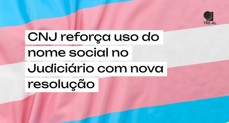 TRE-AL: CNJ NOME SOCIAL CNJ reforça uso do nome social no Judiciário com nova resolução